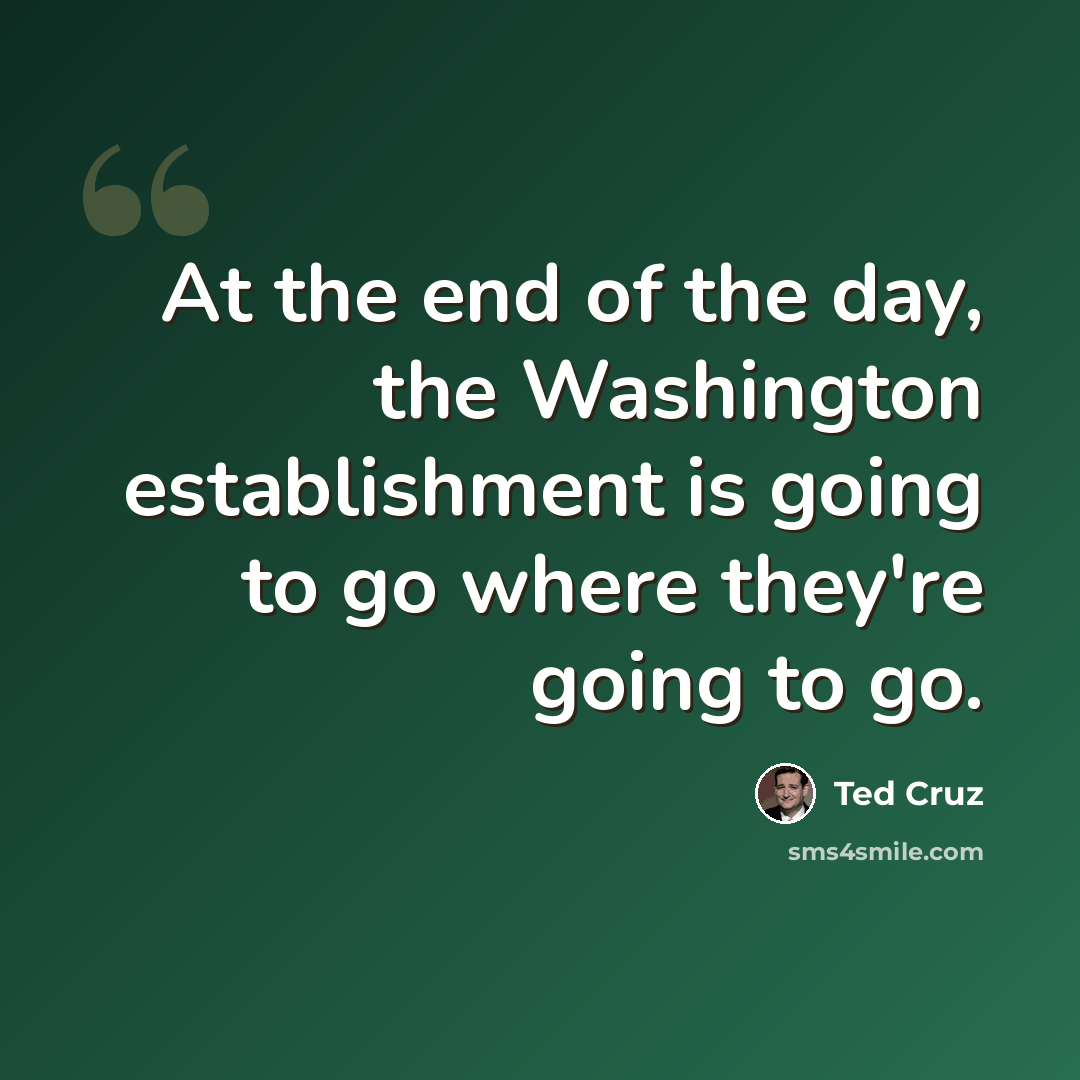 “At the end of the day, the Washington establishment is going to go where they're going to go.” quote by Ted Cruz