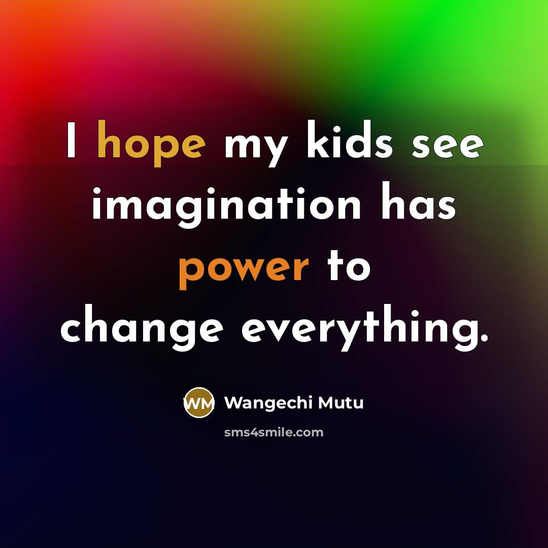“I hope my kids see imagination has power to change everything.” quote by Wangechi Mutu