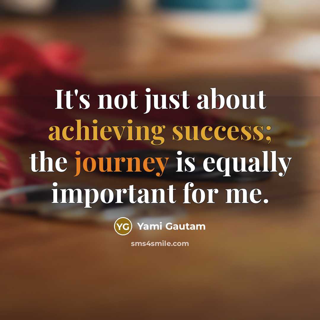 “It's not just about achieving success; the journey is equally important for me.” quote by Yami Gautam