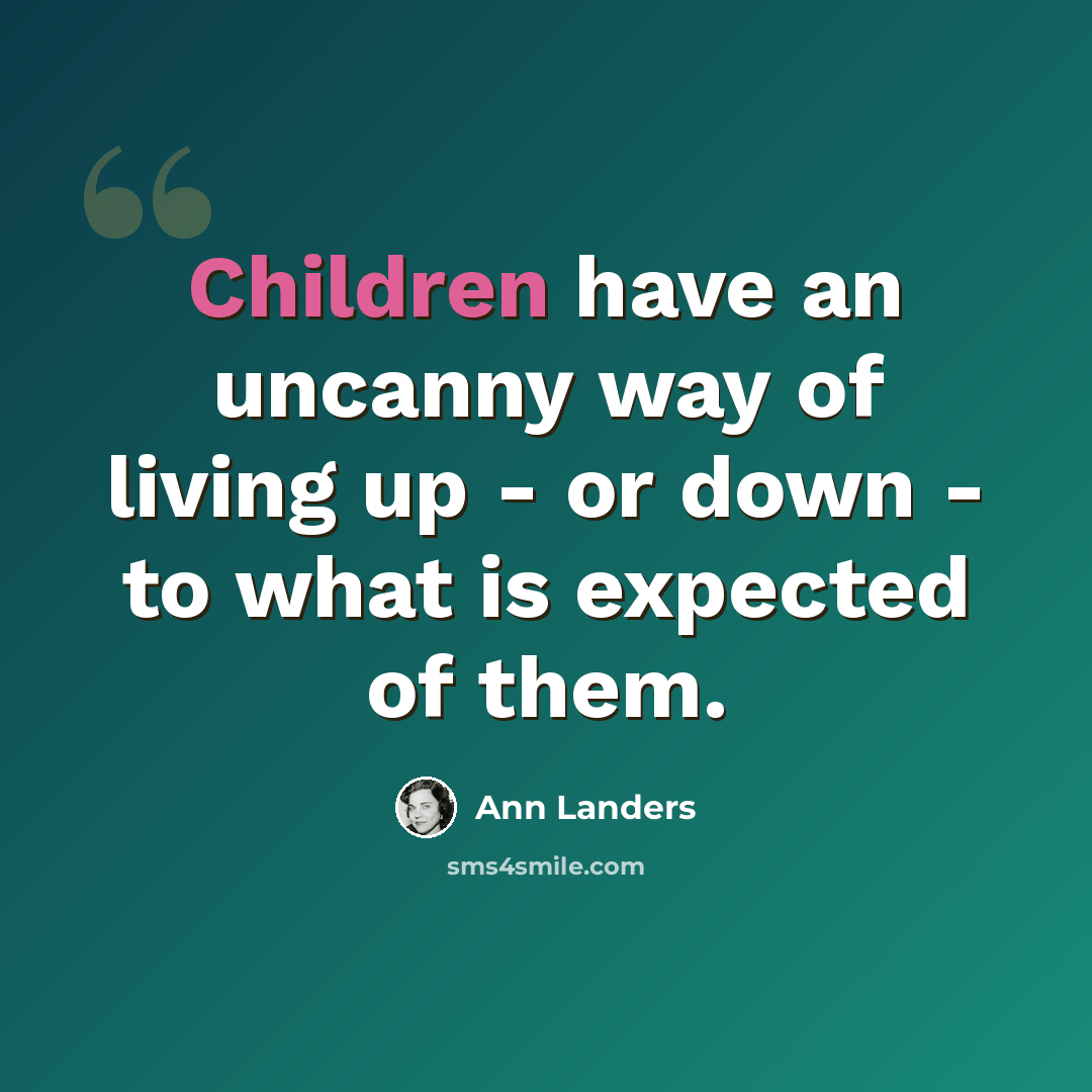 “Children have an uncanny way of living up - or down - to what is expected of them.” quote by Ann Landers