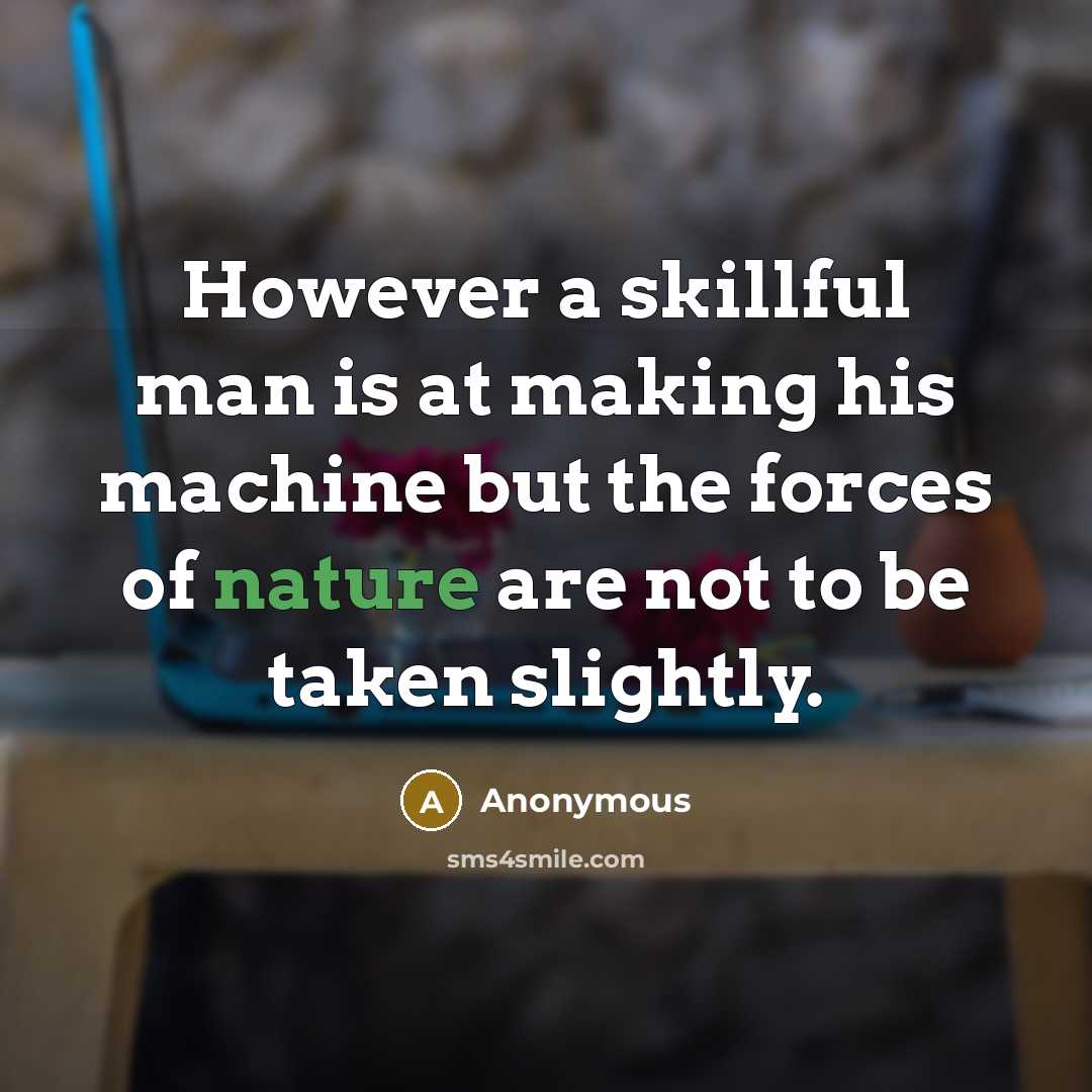 “However a skillful man is at making his machine but the forces of nature are not to be taken slightly.” quote by Anonymous