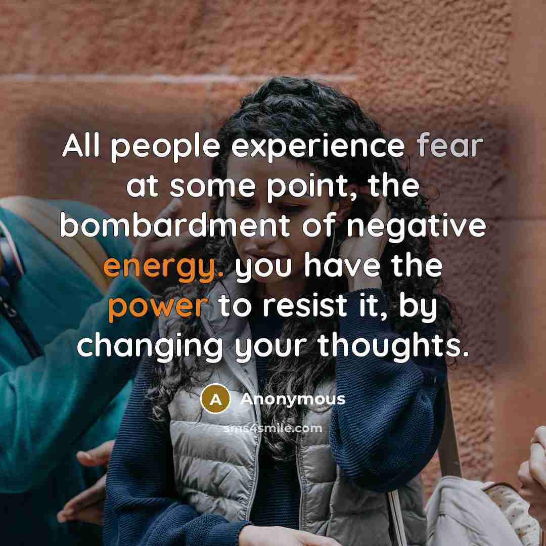“All people experience fear at some point, the bombardment of negative energy. you have the power to resist it, by changing your thoughts.” quote by Anonymous