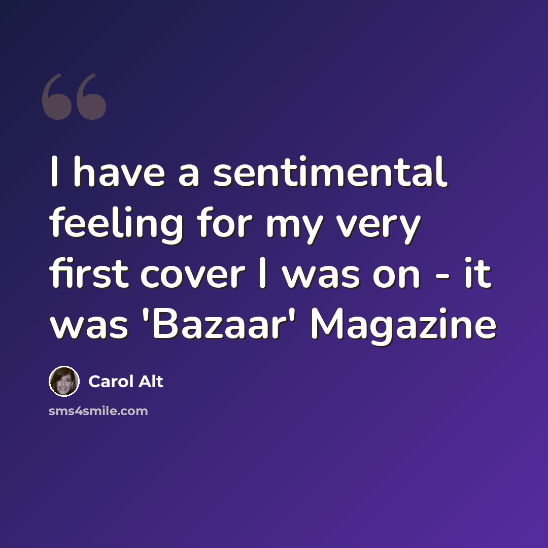 “I have a sentimental feeling for my very first cover I was on - it was 'Bazaar' Magazine” quote by Carol Alt