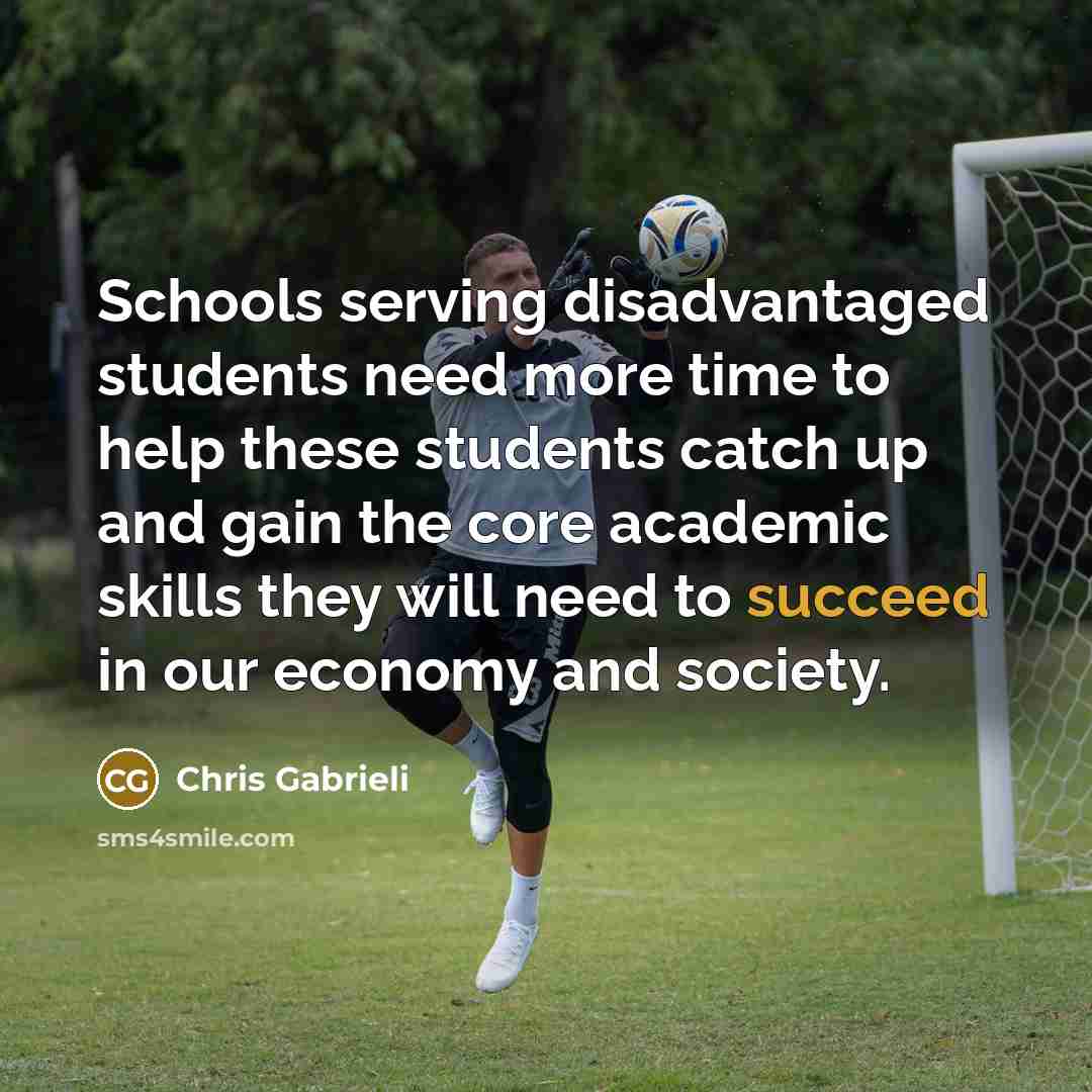 “Schools serving disadvantaged students need more time to help these students catch up and gain the core academic skills they will need to succeed in our economy and society.” quote by Chris Gabrieli