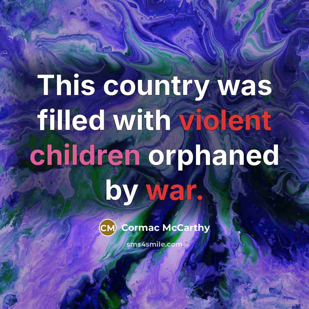 “This country was filled with violent children orphaned by war.” quote by Cormac McCarthy