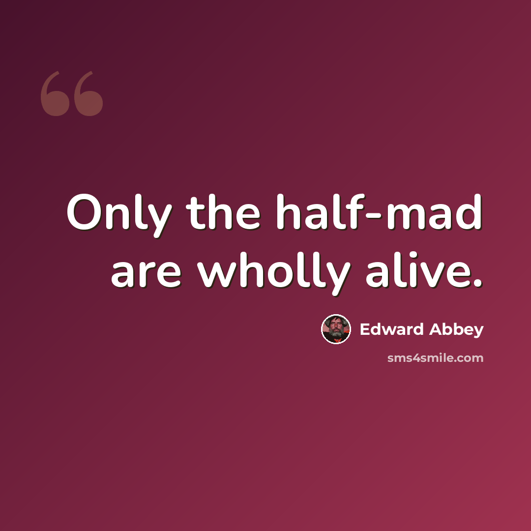 “Only the half-mad are wholly alive.” quote by Edward Abbey
