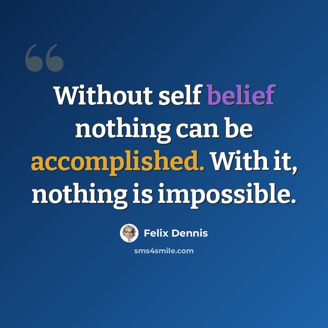“Without self belief nothing can be accomplished. With it, nothing is impossible.” quote by Felix Dennis