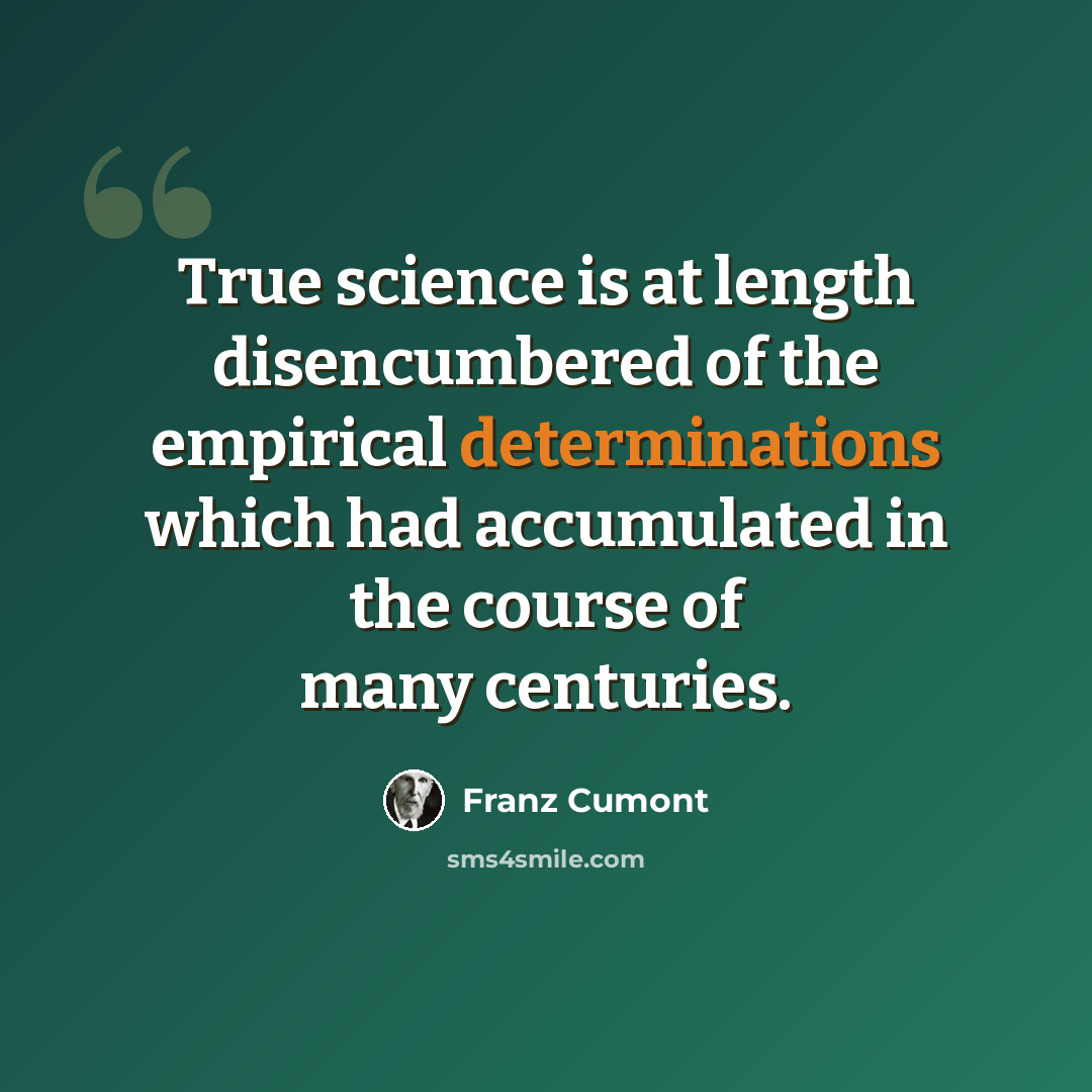 “True science is at length disencumbered of the empirical determinations which had accumulated in the course of many centuries.” quote by Franz Cumont