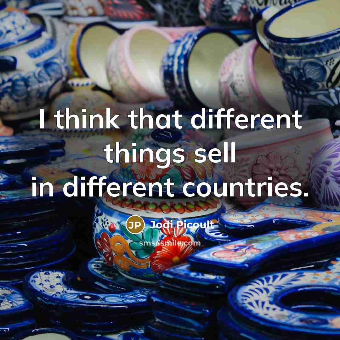 “I think that different things sell in different countries.” quote by Jodi Picoult