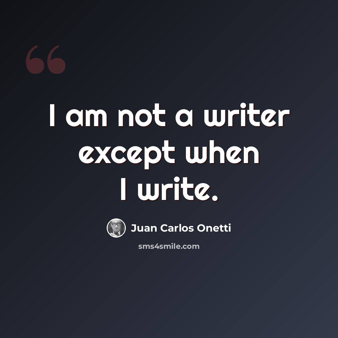 “I am not a writer except when I write.” quote by Juan Carlos Onetti