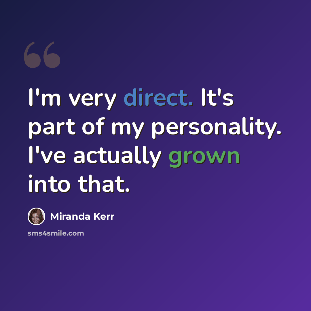 “I'm very direct. It's part of my personality. I've actually grown into that.” quote by Miranda Kerr
