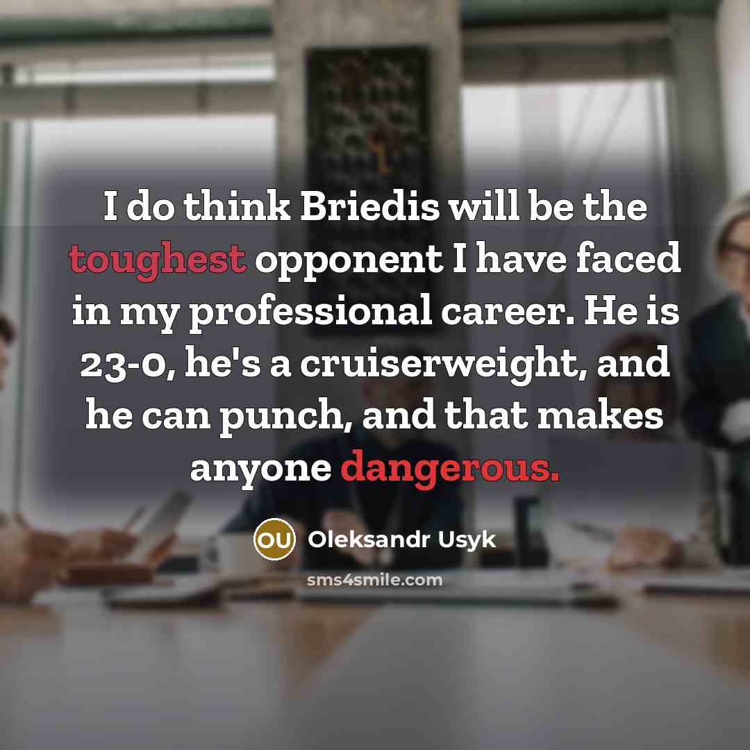 “I do think Briedis will be the toughest opponent I have faced in my professional career. He is 23-0, he's a cruiserweight, and he can punch, and that makes anyone dangerous.” quote by Oleksandr Usyk