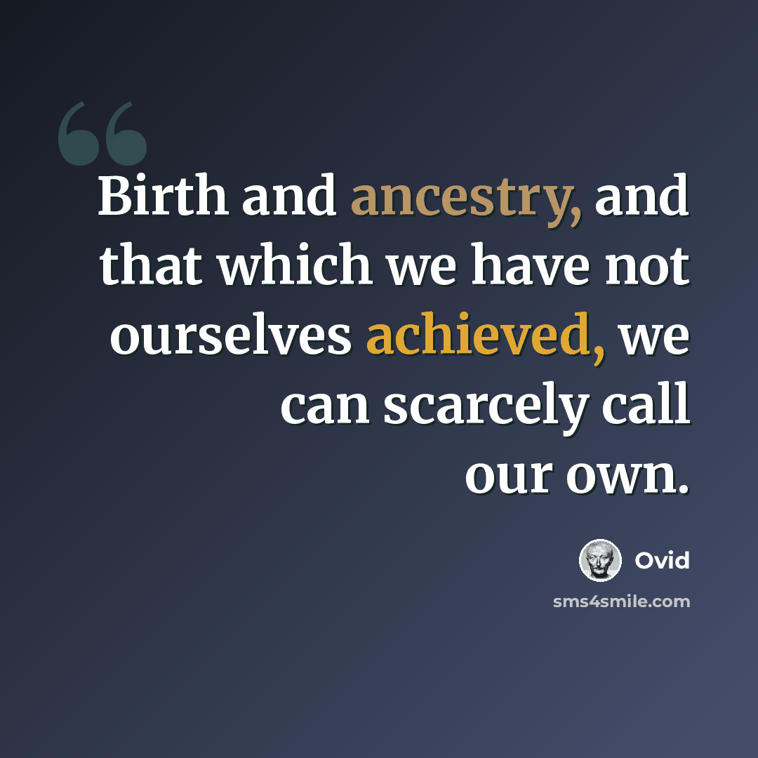 “Birth and ancestry, and that which we have not ourselves achieved, we can scarcely call our own.” quote by Ovid