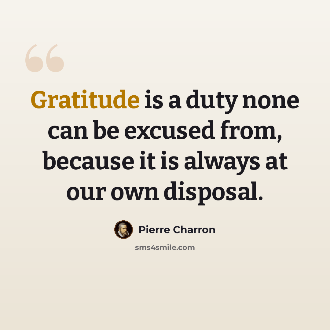 “Gratitude is a duty none can be excused from, because it is always at our own disposal.” quote by Pierre Charron