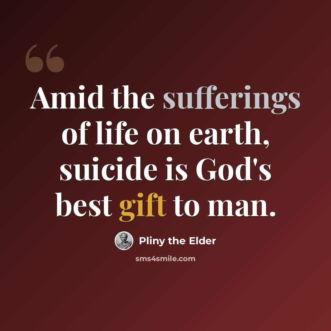 “Amid the sufferings of life on earth, suicide is God's best gift to man.” quote by Pliny the Elder