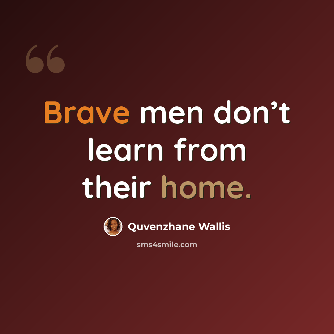 “Brave men don’t learn from their home.” quote by Quvenzhane Wallis