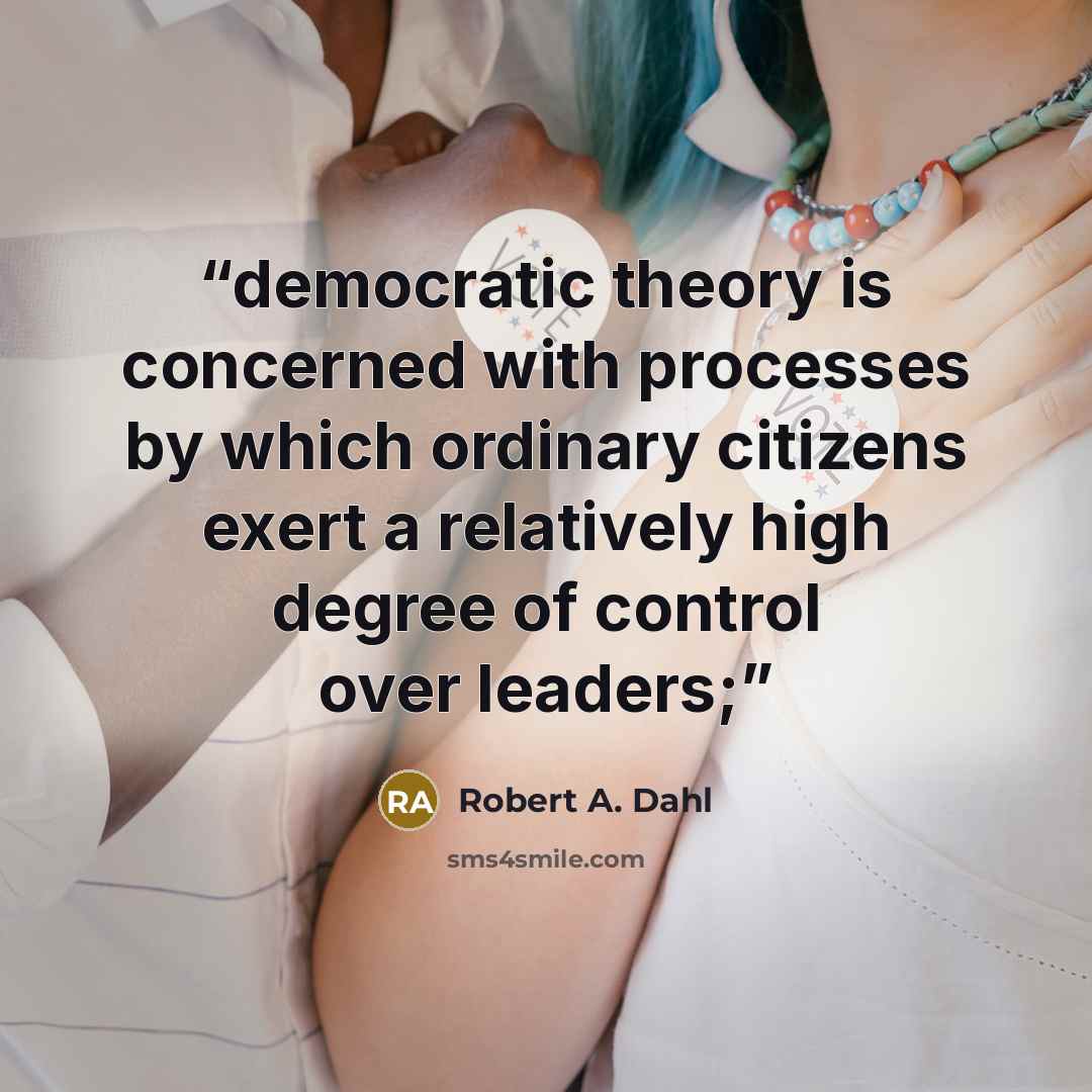 “democratic theory is concerned with processes by which ordinary citizens exert a relatively high degree of control over leaders;” quote by Robert A. Dahl