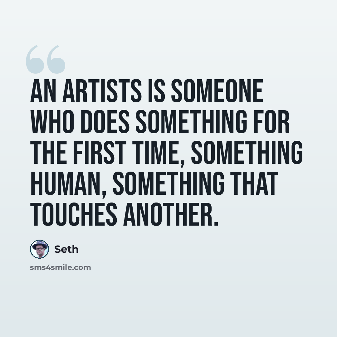“An artists is someone who does something for the first time, something human, something that touches another.” quote by Seth