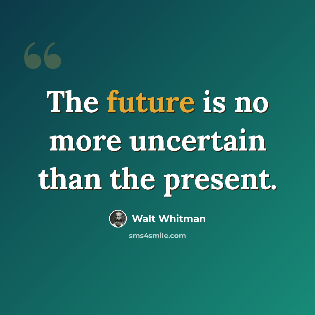 “The future is no more uncertain than the present.” quote by Walt Whitman
