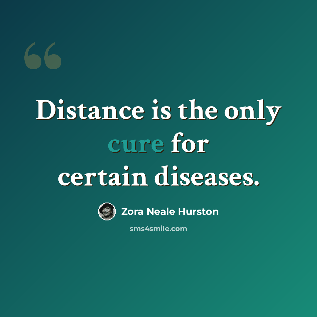 “Distance is the only cure for certain diseases.” quote by Zora Neale Hurston