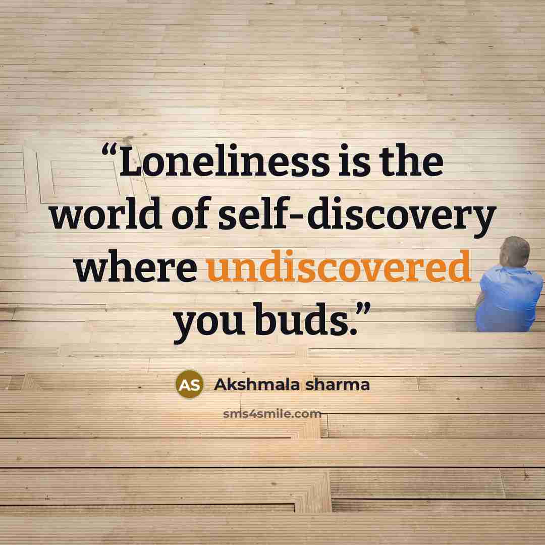 “Loneliness is the world of self-discovery where undiscovered you buds.” quote by Akshmala Sharma