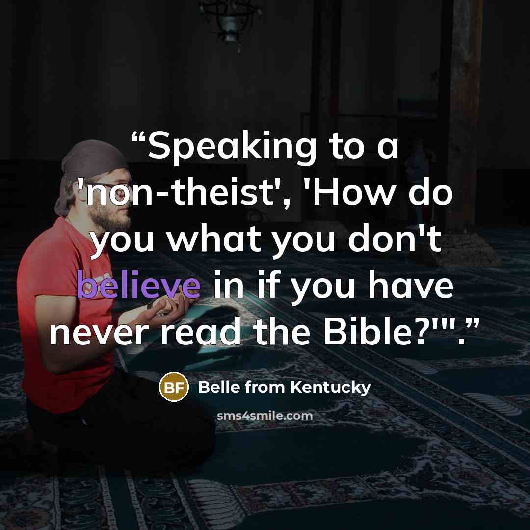 “Speaking to a 'non-theist', 'How do you what you don't believe in if you have never read the Bible?'".” quote by Belle from Kentucky