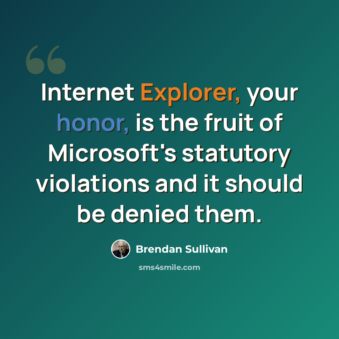 “Internet Explorer, your honor, is the fruit of Microsoft's statutory violations and it should be denied them.” quote by Brendan Sullivan