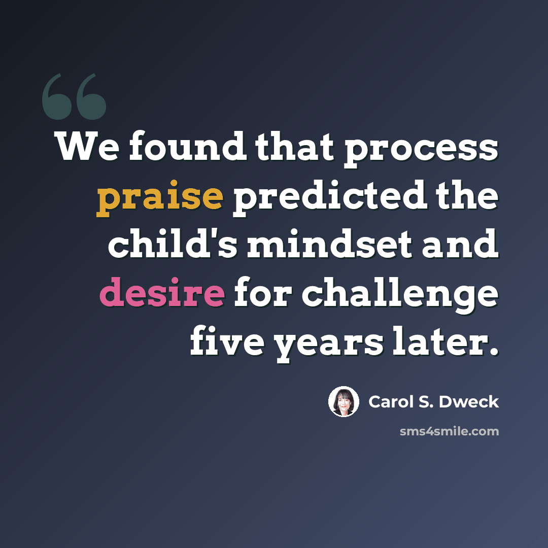 “We found that process praise predicted the child's mindset and desire for challenge five years later.” quote by Carol S. Dweck