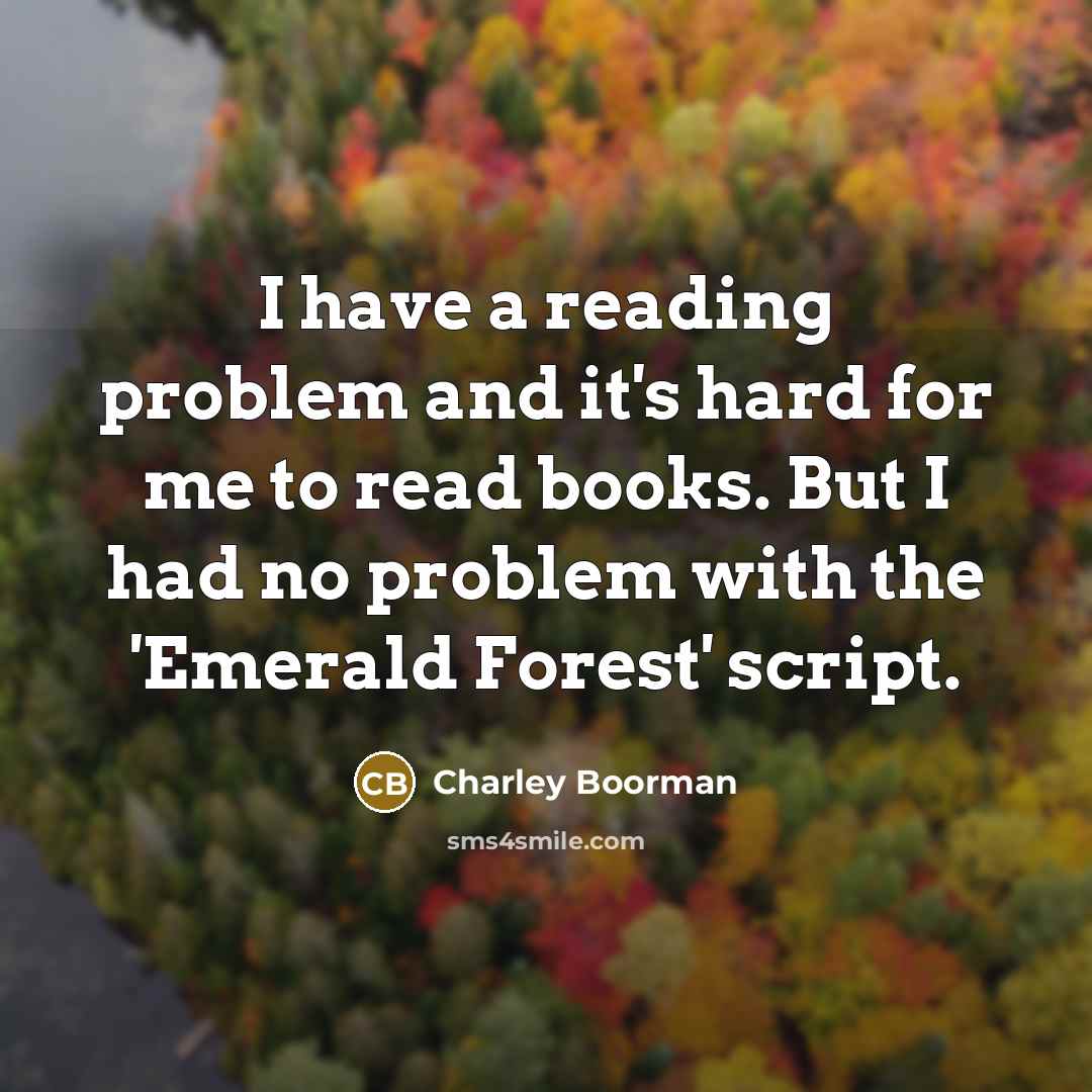 “I have a reading problem and it's hard for me to read books. But I had no problem with the 'Emerald Forest' script.” quote by Charley Boorman