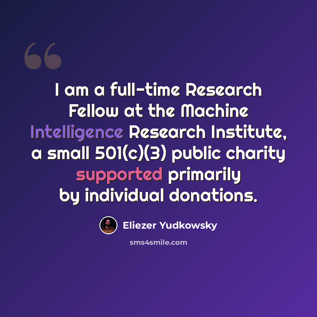 “I am a full-time Research Fellow at the Machine Intelligence Research Institute, a small 501(c)(3) public charity supported primarily by individual donations.” quote by Eliezer Yudkowsky