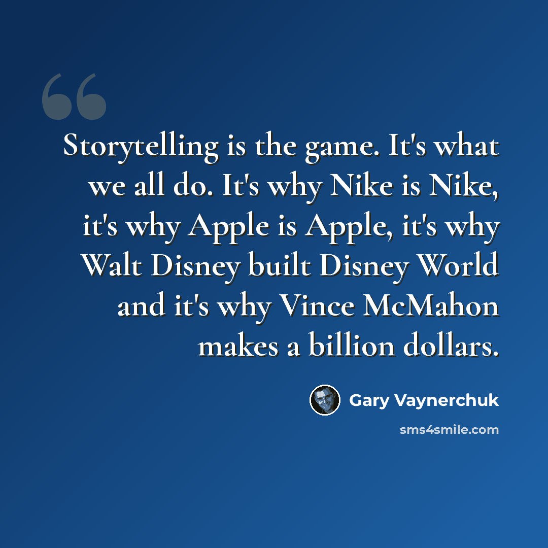 “Storytelling is the game. It's what we all do. It's why Nike is Nike, it's why Apple is Apple, it's why Walt Disney built Disney World and it's why Vince McMahon makes a billion dollars.” quote by Gary Vaynerchuk