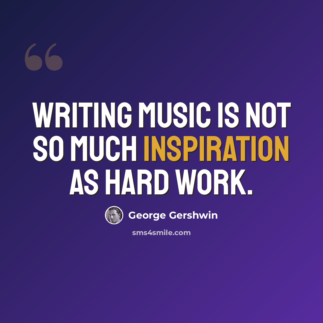 “Writing music is not so much inspiration as hard work.” quote by George Gershwin