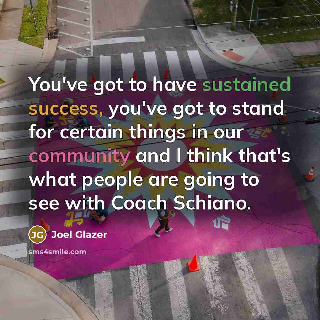 “You've got to have sustained success, you've got to stand for certain things in our community and I think that's what people are going to see with Coach Schiano.” quote by Joel Glazer