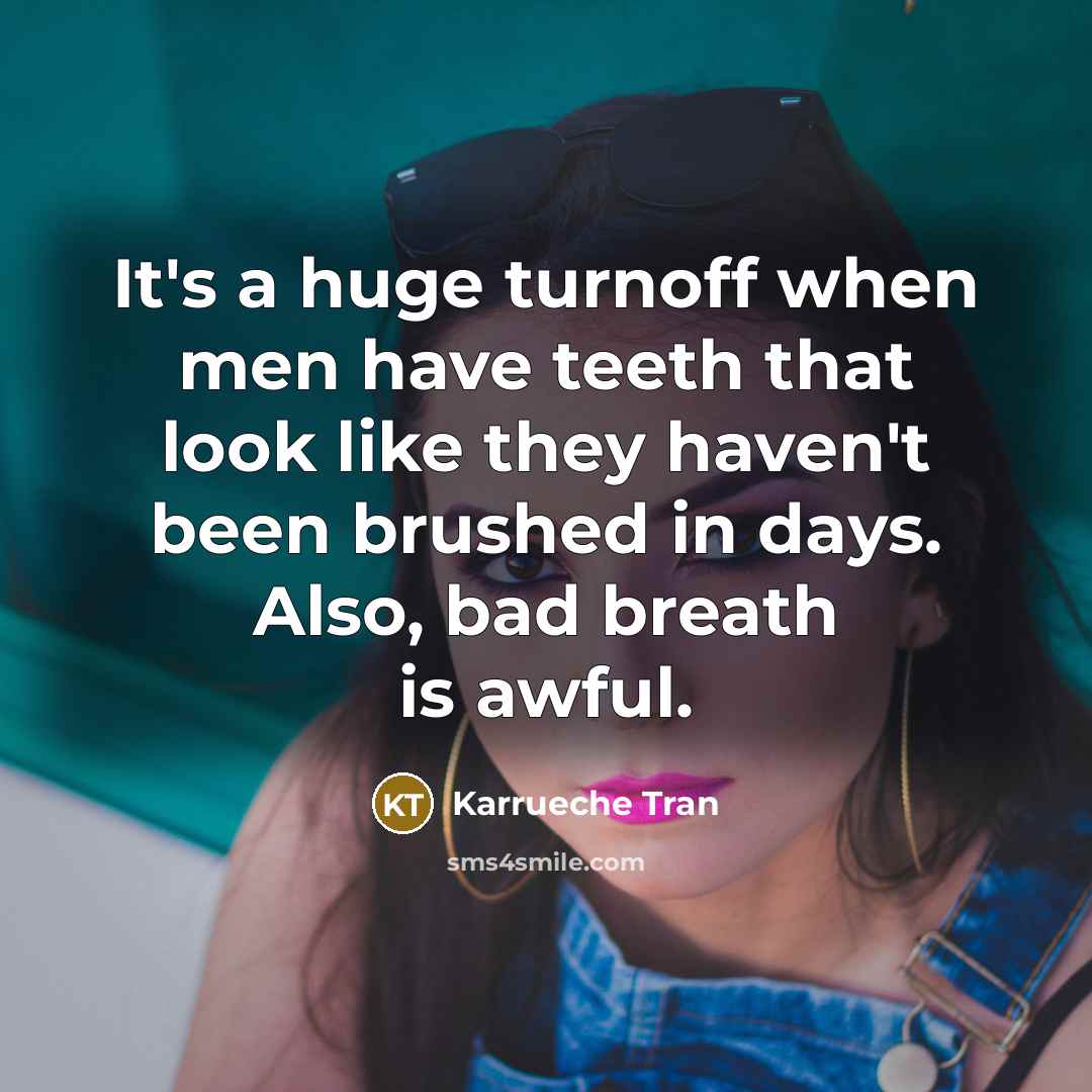 “It's a huge turnoff when men have teeth that look like they haven't been brushed in days. Also, bad breath is awful.” quote by Karrueche Tran