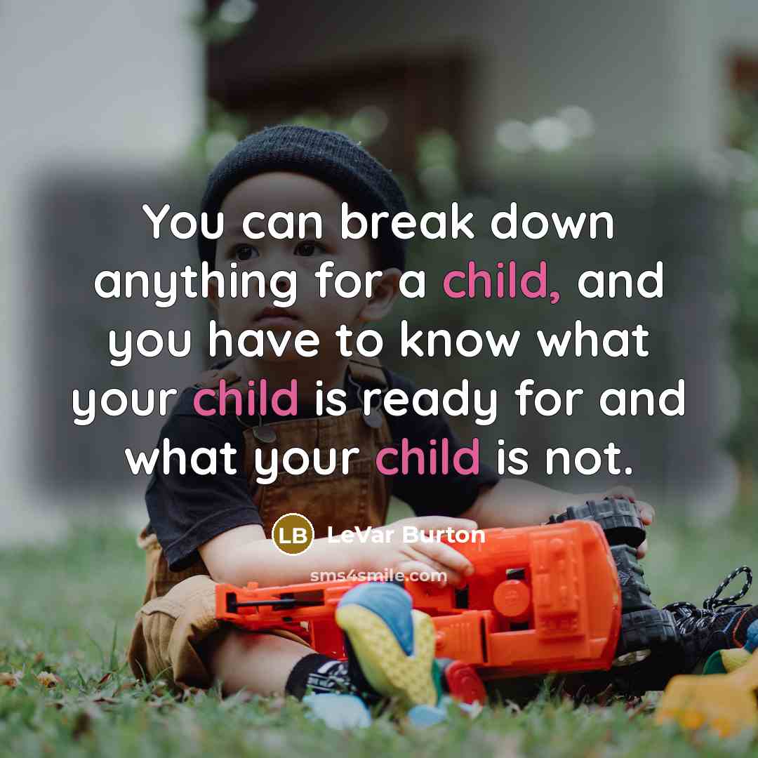 “You can break down anything for a child, and you have to know what your child is ready for and what your child is not.” quote by LeVar Burton