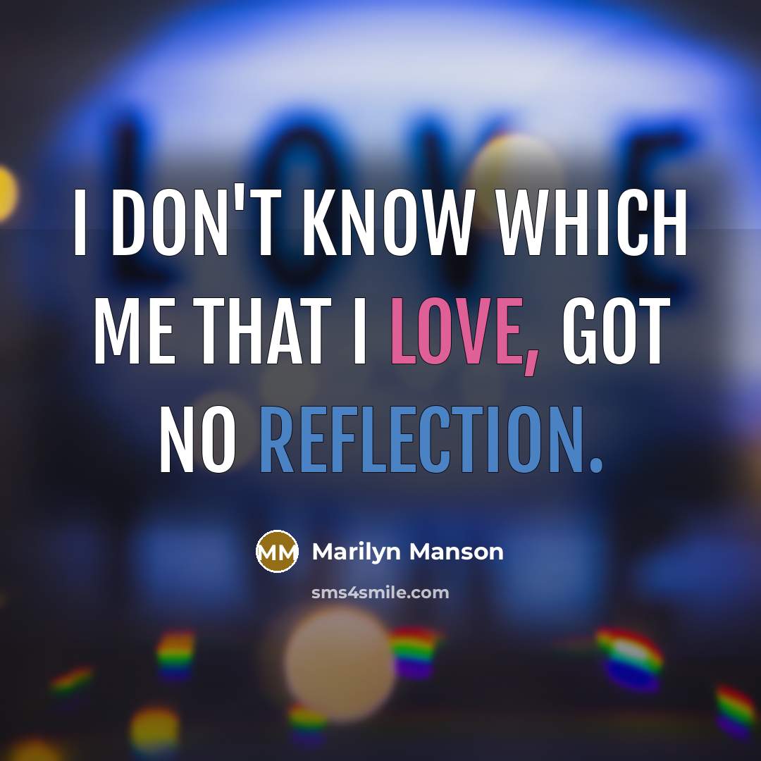 “I don't know which me that I love, got no reflection.” quote by Marilyn Manson