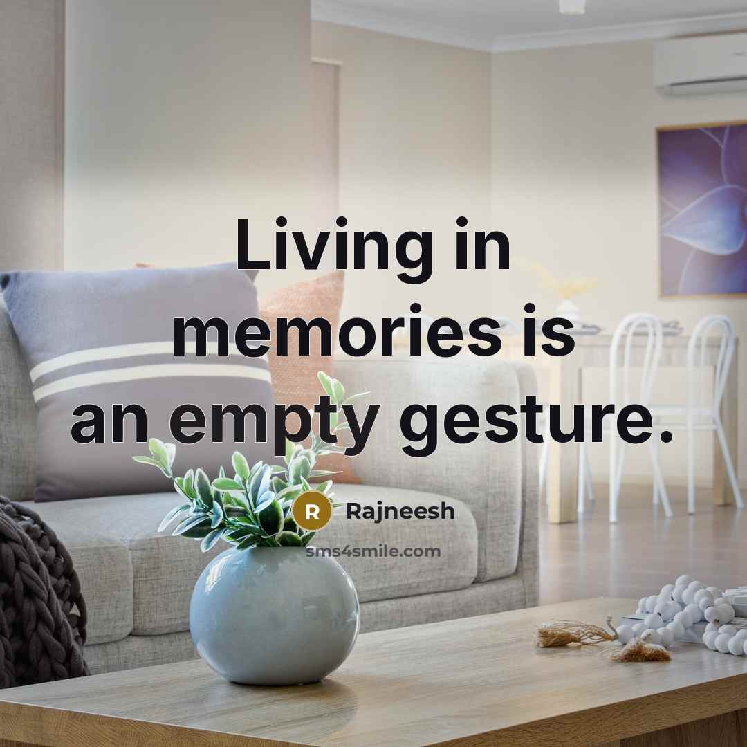 “Living in memories is an empty gesture.” quote by Rajneesh
