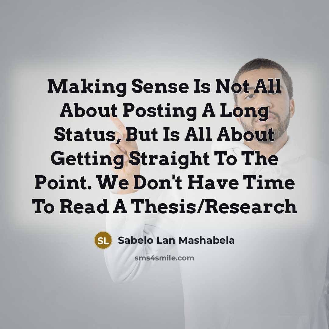 “Making Sense Is Not All About Posting A Long Status, But Is All About Getting Straight To The Point. We Don't Have Time To Read A Thesis/Research” quote by Sabelo Lan Mashabela
