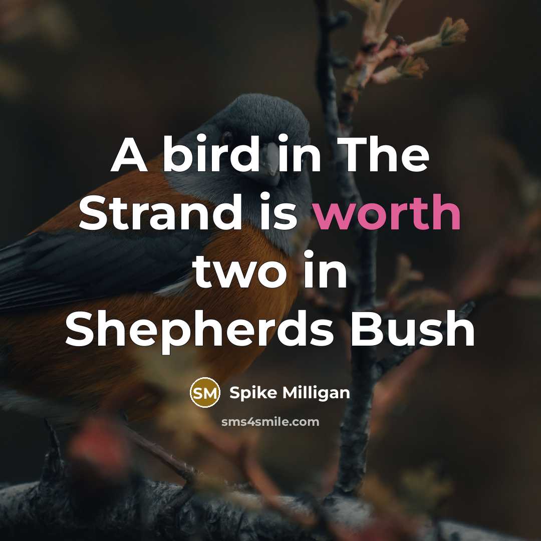 “A bird in The Strand is worth two in Shepherds Bush” quote by Spike Milligan