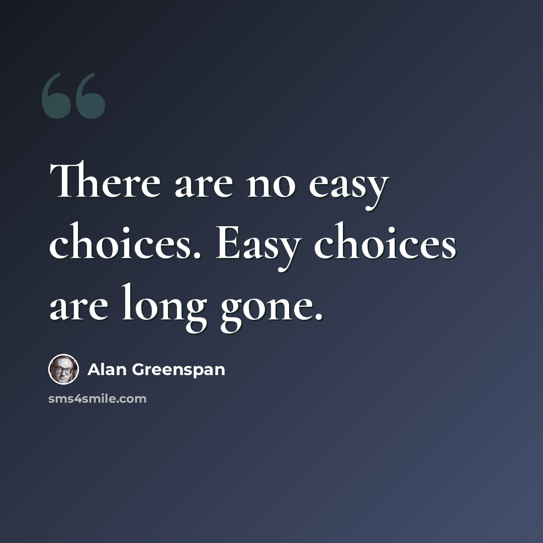 “There are no easy choices. Easy choices are long gone.” quote by Alan Greenspan