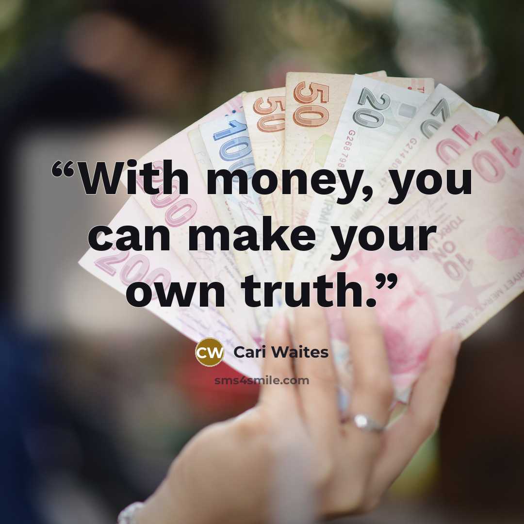 “With money, you can make your own truth.” quote by Cari Waites