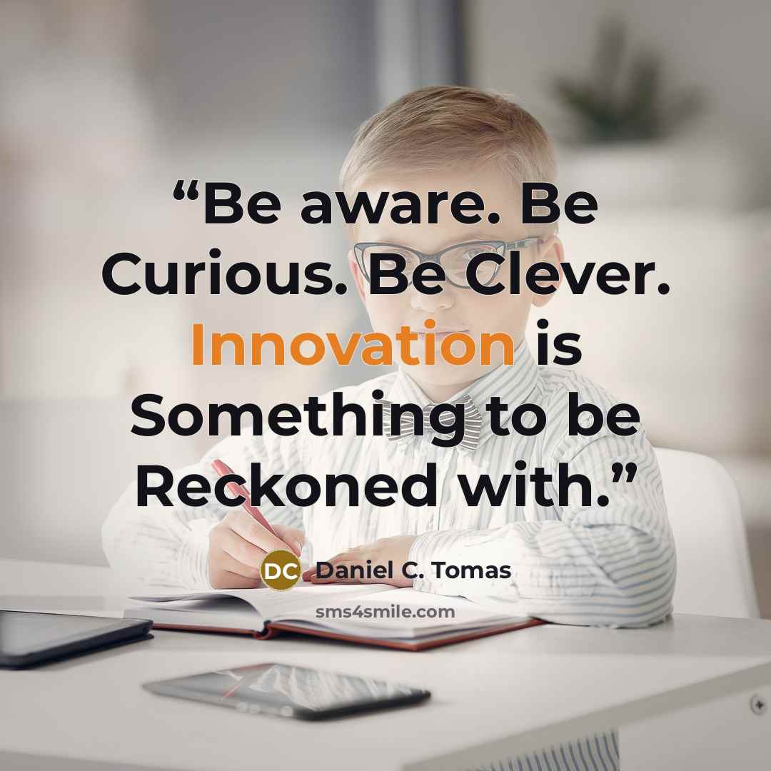 “Be aware. Be Curious. Be Clever. Innovation is Something to be Reckoned with.” quote by Daniel C. Tomas