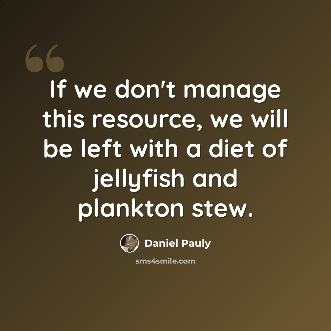 “If we don't manage this resource, we will be left with a diet of jellyfish and plankton stew.” quote by Daniel Pauly