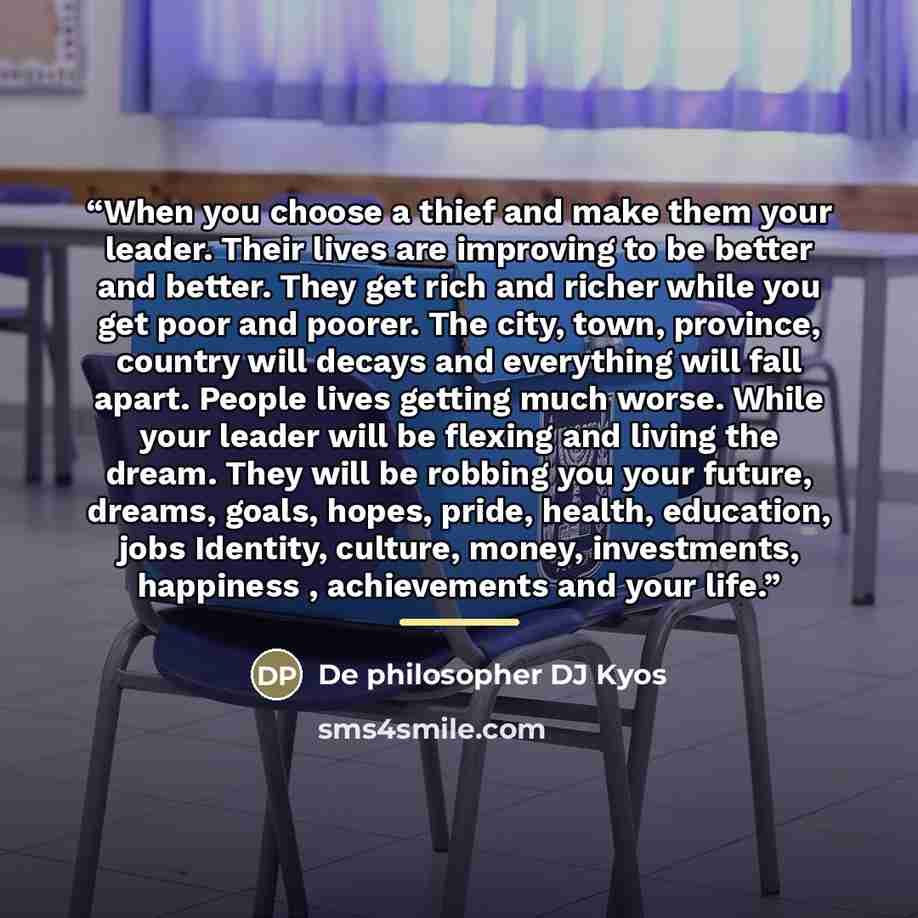 “When you choose a thief and make them your leader. Their lives are improving to be better and better. They get rich and richer while you get poor and poorer. The city, town, province, country will decays and everything will fall apart. People lives getting much worse. While your leader will be…” quote by De philosopher DJ Kyos