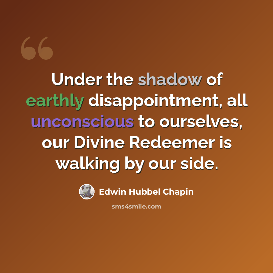 “Under the shadow of earthly disappointment, all unconscious to ourselves, our Divine Redeemer is walking by our side.” quote by Edwin Hubbel Chapin