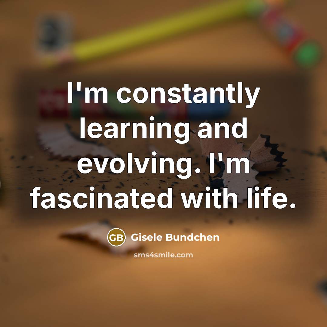 “I'm constantly learning and evolving. I'm fascinated with life.” quote by Gisele Bundchen