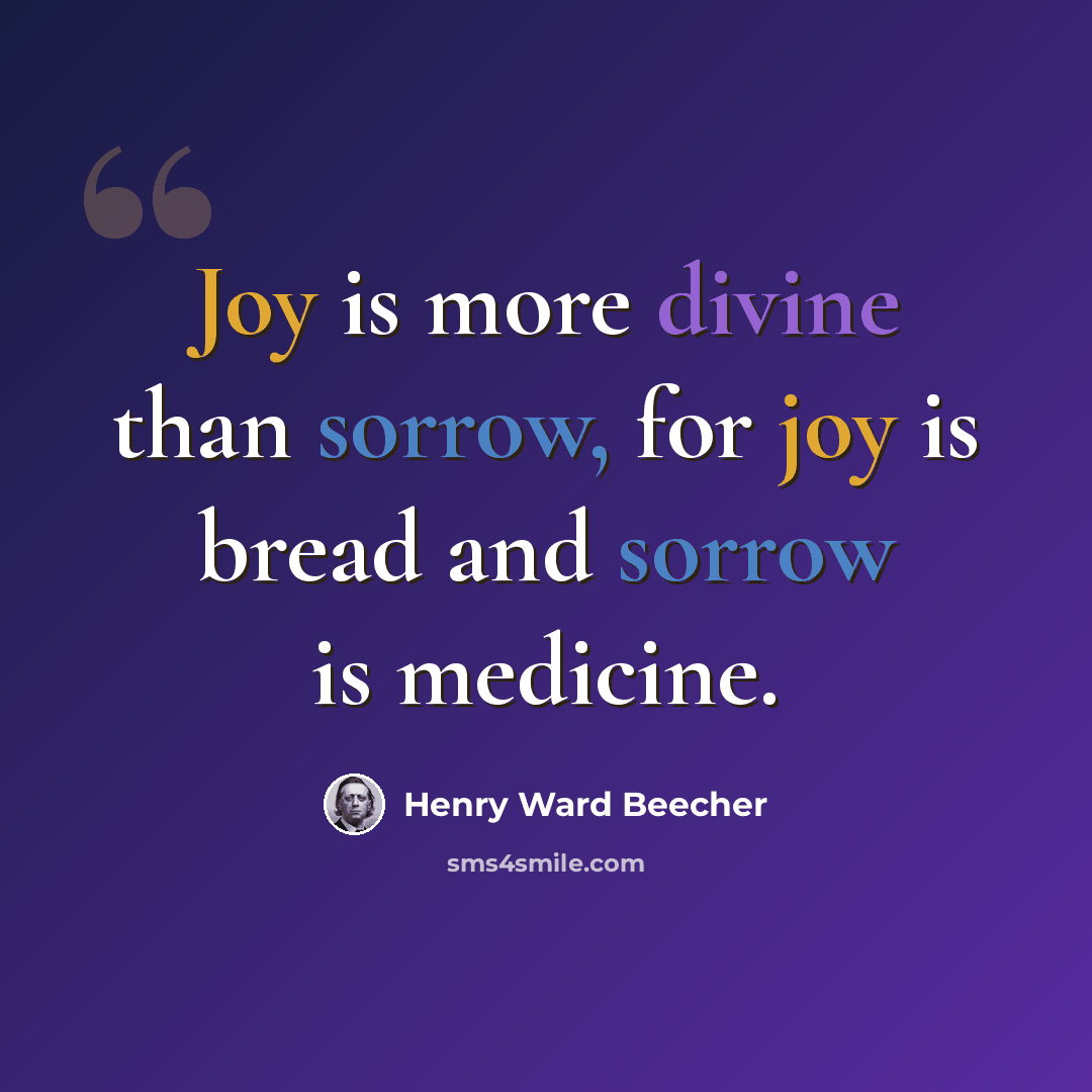 “Joy is more divine than sorrow, for joy is bread and sorrow is medicine.” quote by Henry Ward Beecher
