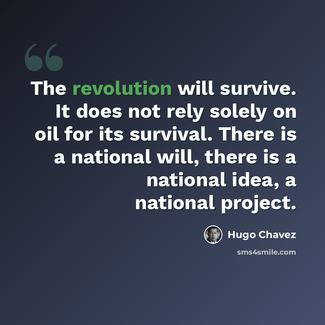 “The revolution will survive. It does not rely solely on oil for its survival. There is a national will, there is a national idea, a national project.” quote by Hugo Chavez