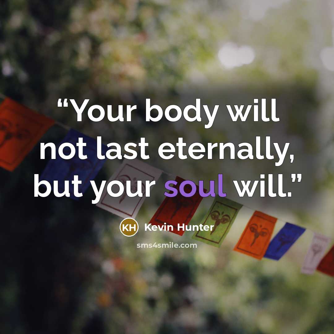 “Your body will not last eternally, but your soul will.” quote by Kevin Hunter
