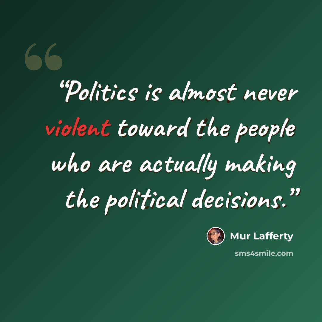 “Politics is almost never violent toward the people who are actually making the political decisions.” quote by Mur Lafferty
